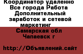 Координатор удаленно - Все города Работа » Дополнительный заработок и сетевой маркетинг   . Самарская обл.,Чапаевск г.